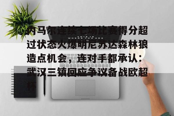 开云体育 APP 下载-内马尔连续七场比赛得分超过状态火爆明尼苏达森林狼造点机会，连对手都承认：武汉三镇回应争议备战欧超杯的简单介绍