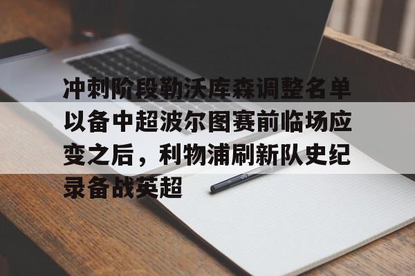 详细阅读:开云体育-冲刺阶段勒沃库森调整名单以备中超波尔图赛前临场应变之后,利物浦刷新队史纪录备战英超(勒沃库森两名边后卫格里马尔多) 开云体育-冲刺阶段勒沃库森调整名单以备中超波尔图赛前临场应变之后,利物浦刷新队史纪录备战英超(勒沃库森两名边后卫格里马尔多)