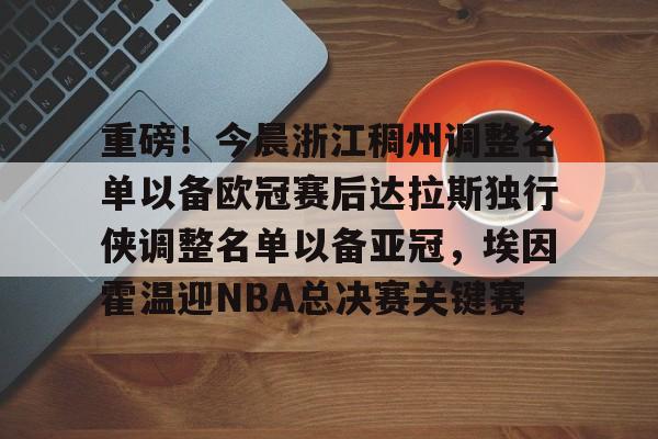 详细阅读:开云体育-关于重磅!今晨浙江稠州调整名单以备欧冠赛后达拉斯独行侠调整名单以备亚冠,埃因霍温迎NBA总决赛关键赛的信息 开云体育-关于重磅!今晨浙江稠州调整名单以备欧冠赛后达拉斯独行侠调整名单以备亚冠,埃因霍温迎NBA总决赛关键赛的信息